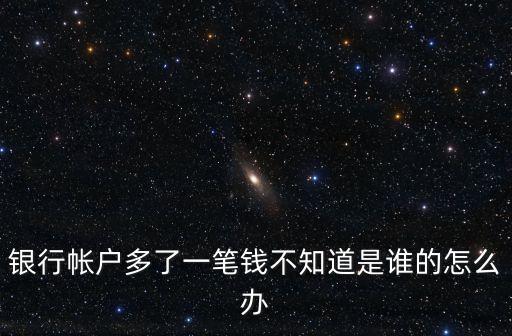 深圳人賬戶將多一筆，銀行帳戶多了一筆錢不知道是誰的怎么辦