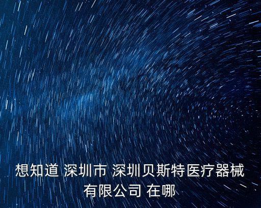 想知道 深圳市 深圳貝斯特醫療器械有限公司 在哪