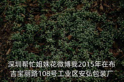 深圳幫忙姐妹花微博我2015年在布吉寶麗路108號工業區安弘包裝廠