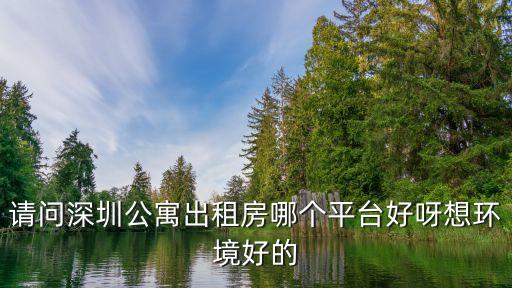 請問深圳公寓出租房哪個平臺好呀想環(huán)境好的