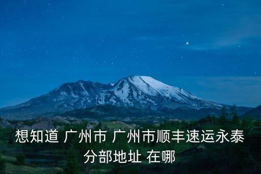 想知道 廣州市 廣州市順豐速運永泰分部地址 在哪