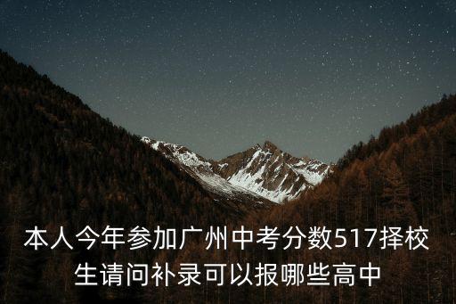 本人今年參加廣州中考分?jǐn)?shù)517擇校生請(qǐng)問補(bǔ)錄可以報(bào)哪些高中