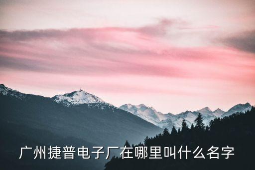 廣州捷普電子廠在哪里叫什么名字