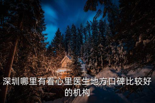 深圳心博士請選，深圳哪里有看心里醫生地方口碑比較好的機構