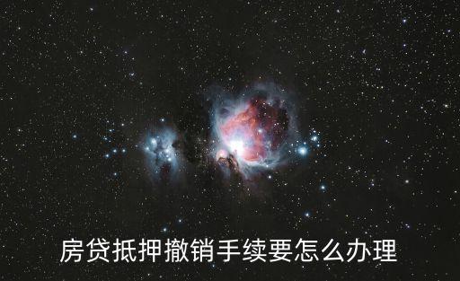 廣州取消房產抵押流程，怎樣辦解除房產抵押證