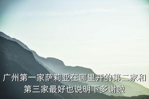 廣州第一家薩莉亞在哪里開的第二家和第三家最好也說明下多謝啦