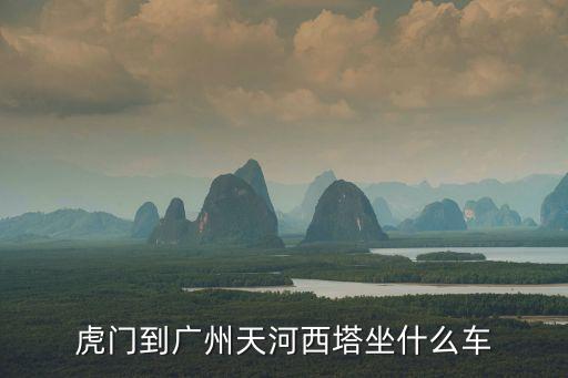 虎門到廣州天河西塔坐什么車
