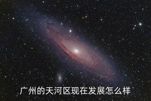 廣州天河發展前景，廣州天河區以什么為主發展