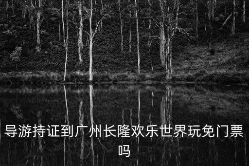 導(dǎo)游持證到廣州長隆歡樂世界玩免門票嗎