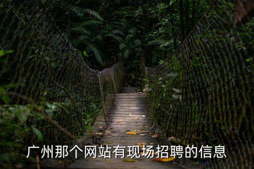 廣州那個網站有現場招聘的信息