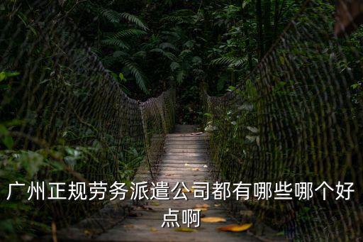 廣州正規勞務派遣公司都有哪些哪個好點啊