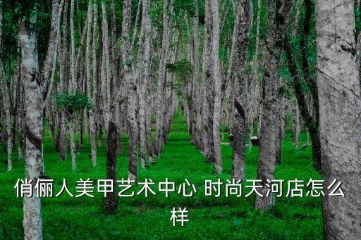 廣州天河俏儷人，求廣州俏儷人美甲店的地址