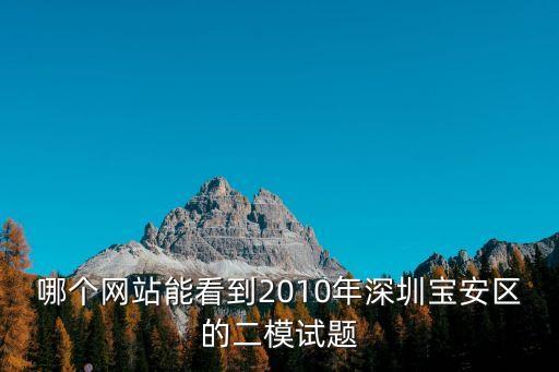 哪個網(wǎng)站能看到2010年深圳寶安區(qū)的二模試題