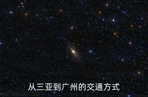 三亞市到廣州汽車票，從三亞到廣州的交通方式