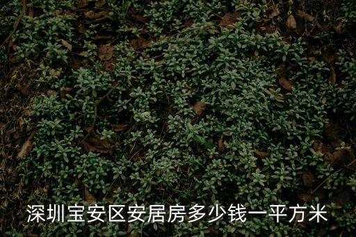 2020深圳安居房多少錢一平方，深圳寶安區安居房多少錢一平方米