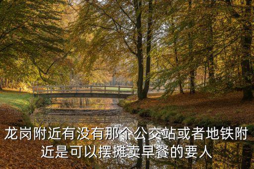 龍崗附近有沒有那個公交站或者地鐵附近是可以擺攤賣早餐的要人