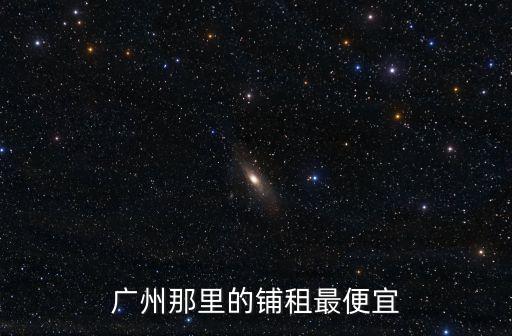 廣州鋪位租金排名，廣州商鋪信息