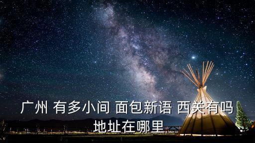 廣州 有多小間 面包新語 西關有嗎 地址在哪里