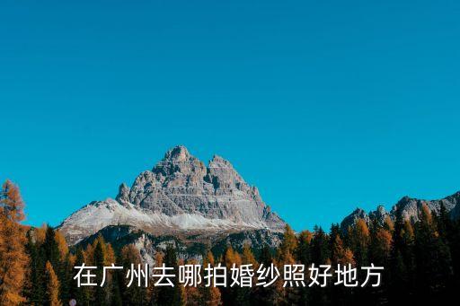 廣州拍婚紗照好去處，廣州哪些地方照婚紗照好