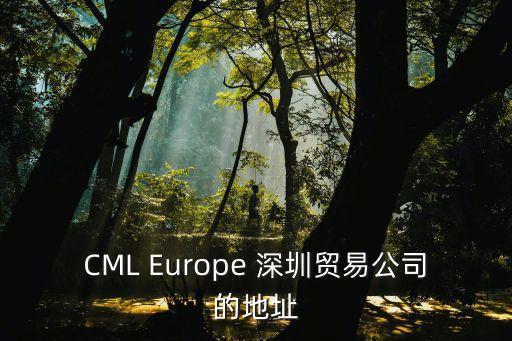 深圳百度國際大廈網站，CML Europe 深圳貿易公司的地址
