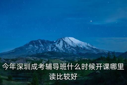 今年深圳成考輔導班什么時候開課哪里讀比較好