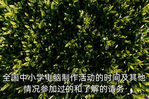 全國中小學電腦制作活動的時間及其他情況參加過的和了解的請務