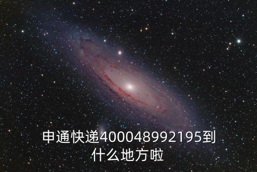 申通快遞400048992195到什么地方啦