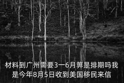 廣州6月份是花粉期嗎，材料到廣州需要3一6月箅是排期嗎我是今年8月5日收到美國移民來信