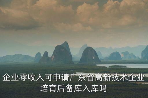 企業(yè)零收入可申請(qǐng)廣東省高新技術(shù)企業(yè)培育后備庫入庫嗎