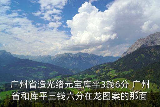 廣州省造光緒元寶庫平3錢6分 廣州省和庫平三錢六分在龍圖案的那面