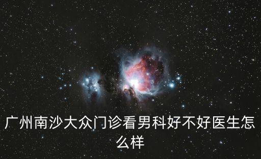 廣州南沙大眾門診看男科好不好醫生怎么樣