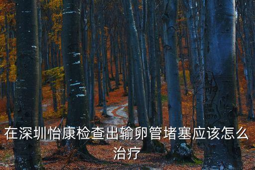 在深圳怡康檢查出輸卵管堵塞應該怎么治療