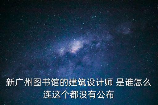 新廣州圖書館的建筑設計師 是誰怎么連這個都沒有公布