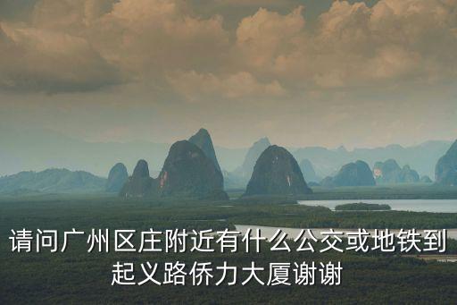 請(qǐng)問(wèn)廣州區(qū)莊附近有什么公交或地鐵到起義路僑力大廈謝謝