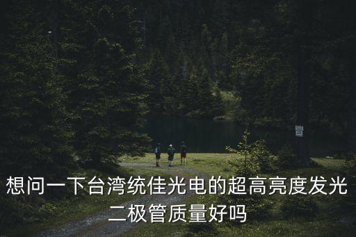 想問一下臺(tái)灣統(tǒng)佳光電的超高亮度發(fā)光二極管質(zhì)量好嗎