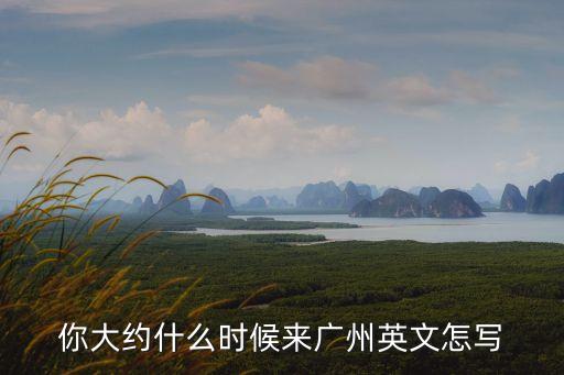 你來廣州多久了 英語翻譯，你什么時候來廣州 翻譯成英文