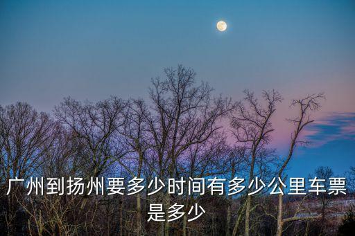 廣州到揚州要多少時間有多少公里車票是多少