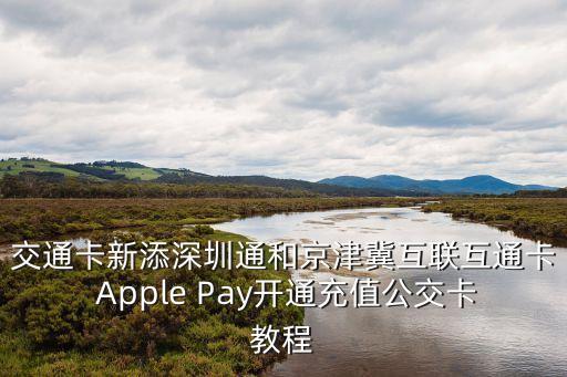 交通卡新添深圳通和京津冀互聯互通卡 Apple Pay開通充值公交卡教程
