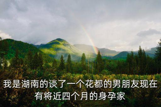 廣州花都同志上門，我是湖南的談了一個(gè)花都的男朋友現(xiàn)在有將近四個(gè)月的身孕家