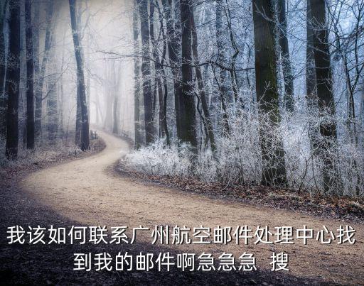 廣州航空快遞怎么取，我該如何聯系廣州航空郵件處理中心找到我的郵件啊急急急  搜