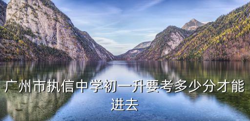 廣州市執(zhí)信中學(xué)初一升要考多少分才能進(jìn)去