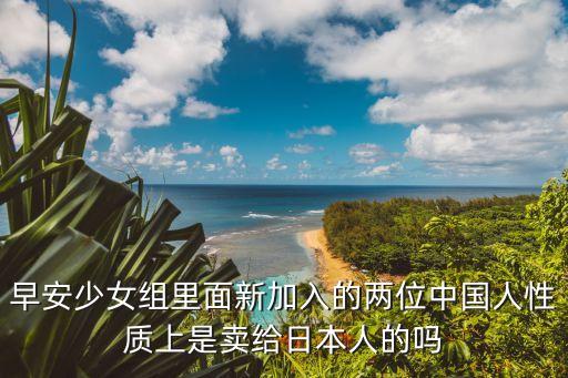早安少女組里面新加入的兩位中國人性質上是賣給日本人的嗎