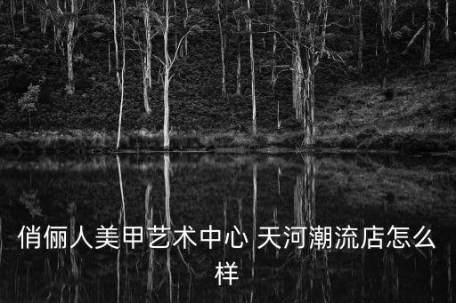俏儷人美甲藝術(shù)中心 天河潮流店怎么樣