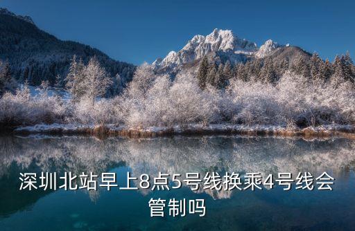深圳北站早上8點5號線換乘4號線會管制嗎