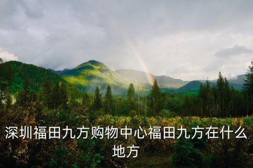 深圳福田九方購物中心福田九方在什么地方