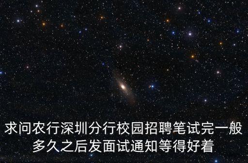 農(nóng)行深圳分行2020春招第二輪面試，求問(wèn)農(nóng)行深圳分行校園招聘筆試完一般多久之后發(fā)面試通知等得好著
