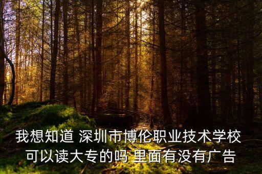 我想知道 深圳市博倫職業(yè)技術(shù)學(xué)校 可以讀大專的嗎 里面有沒有廣告