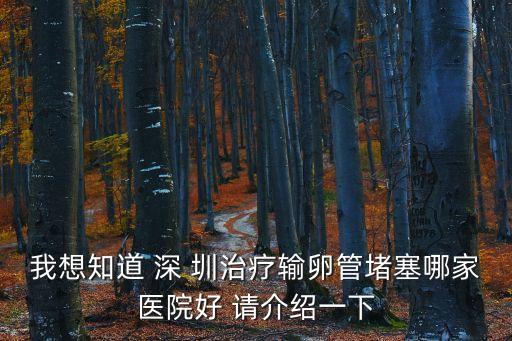 我想知道 深 圳治療輸卵管堵塞哪家醫(yī)院好 請(qǐng)介紹一下