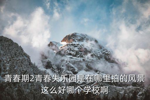 青春期2青春失樂園是在哪里拍的風景這么好哪個學校啊