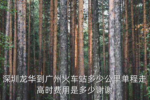 深圳龍華到廣州火車站多少公里單程走高時費用是多少謝謝